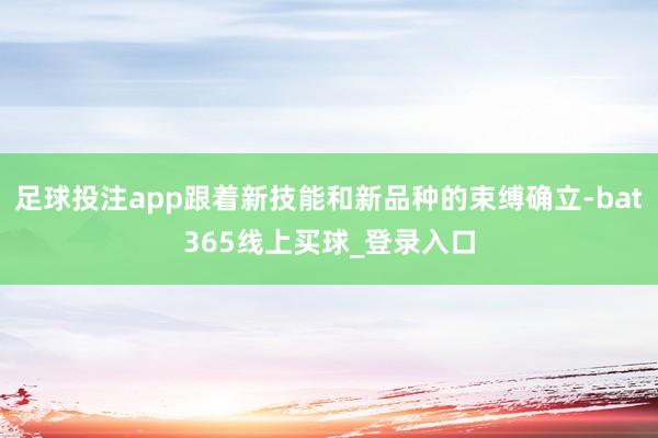 足球投注app跟着新技能和新品种的束缚确立-bat365线上买球_登录入口