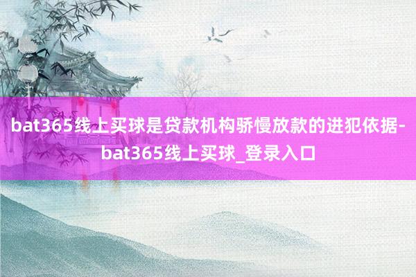 bat365线上买球是贷款机构骄慢放款的进犯依据-bat365线上买球_登录入口